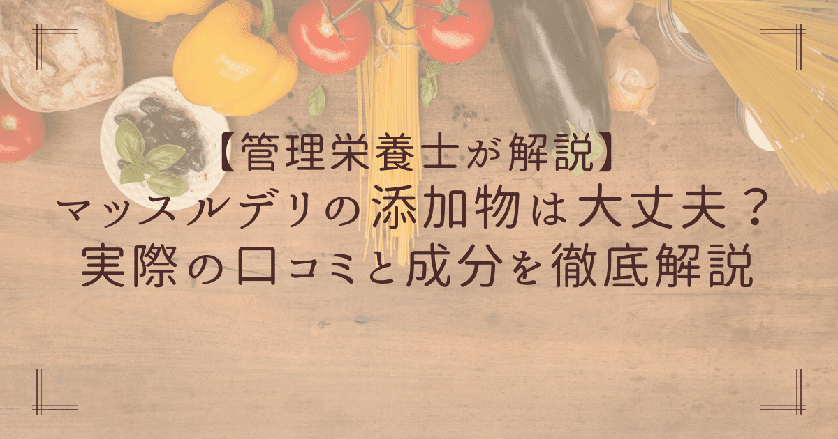 【管理栄養士が解説】マッスルデリの添加物は大丈夫？実際の口コミと成分を徹底解説